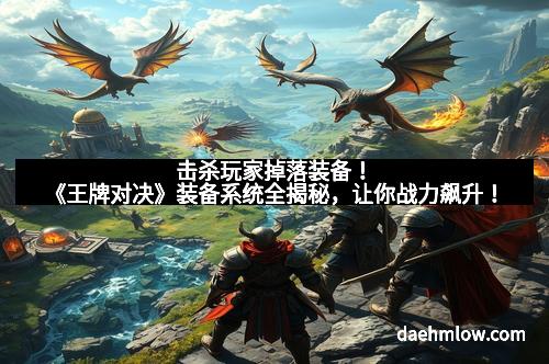 击杀玩家掉落装备！《王牌对决》装备系统全揭秘，让你战力飙升！