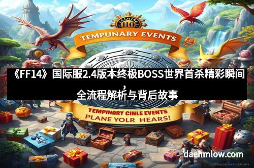 《FF14》国际服2.4版本终极BOSS世界首杀精彩瞬间，全流程解析与背后故事